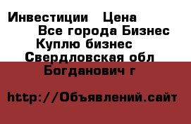 Инвестиции › Цена ­ 2 000 000 - Все города Бизнес » Куплю бизнес   . Свердловская обл.,Богданович г.